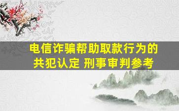 电信诈骗帮助取款行为的共犯认定 刑事审判参考